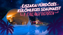 ÉJSZAKAI FÜRDŐZÉS ÉS KÜLÖNLEGES SZAUNAPROGRAM A BARLANGFÜRDŐBEN